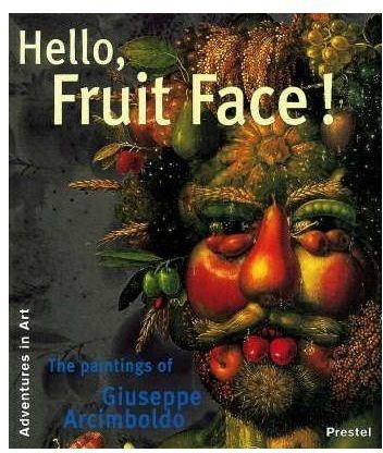 Hello, Fruit Face! : The Paintings of Giuseppe Arcimboldo
