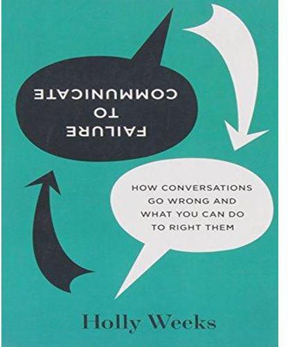 Failure to Communicate : How Conversations Go Wrong and What You Can Do to Right Them