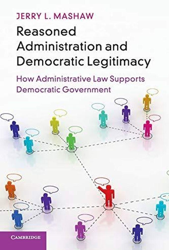 Cambridge University Press Reasoned Administration and Democratic Legitimacy: How Administrative Law Supports Democratic Government