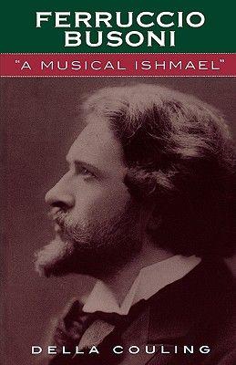 Ferruccio Busoni: A Musical Ishmael by Della Couling - Hardcover