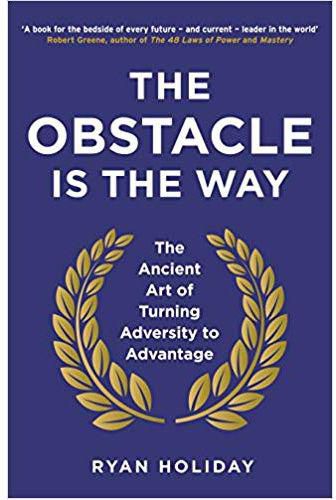 The Obstacle Is The Way: The Ancient Art Of Turning Adversity Into Opportunity
